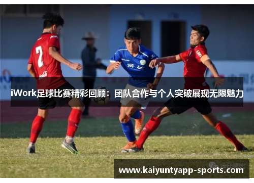 iWork足球比赛精彩回顾：团队合作与个人突破展现无限魅力