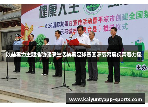 以禁毒为主题推动健康生活禁毒足球赛圆满落幕展现青春力量