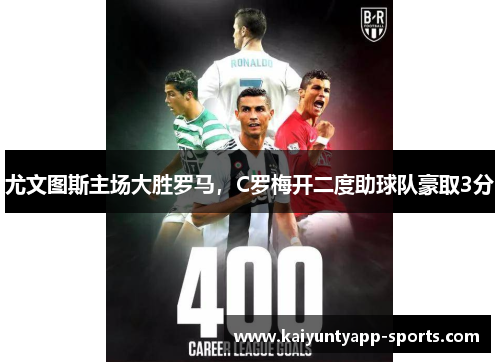 尤文图斯主场大胜罗马，C罗梅开二度助球队豪取3分